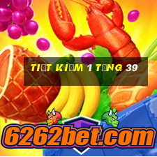 Tiết kiệm 1 tặng 39