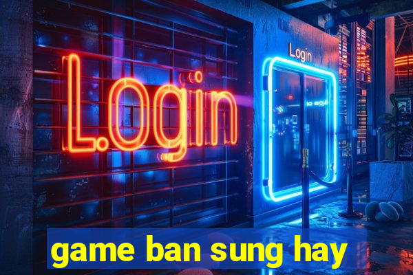 game ban sung hay