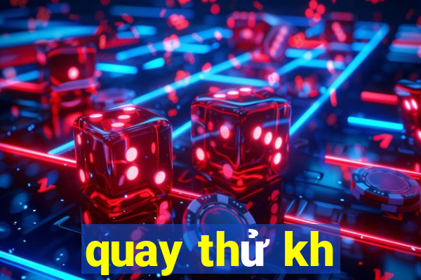 quay thử kh