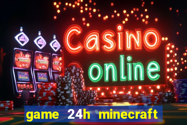 game 24h minecraft xây nhà