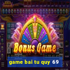 game bai tu quy 69