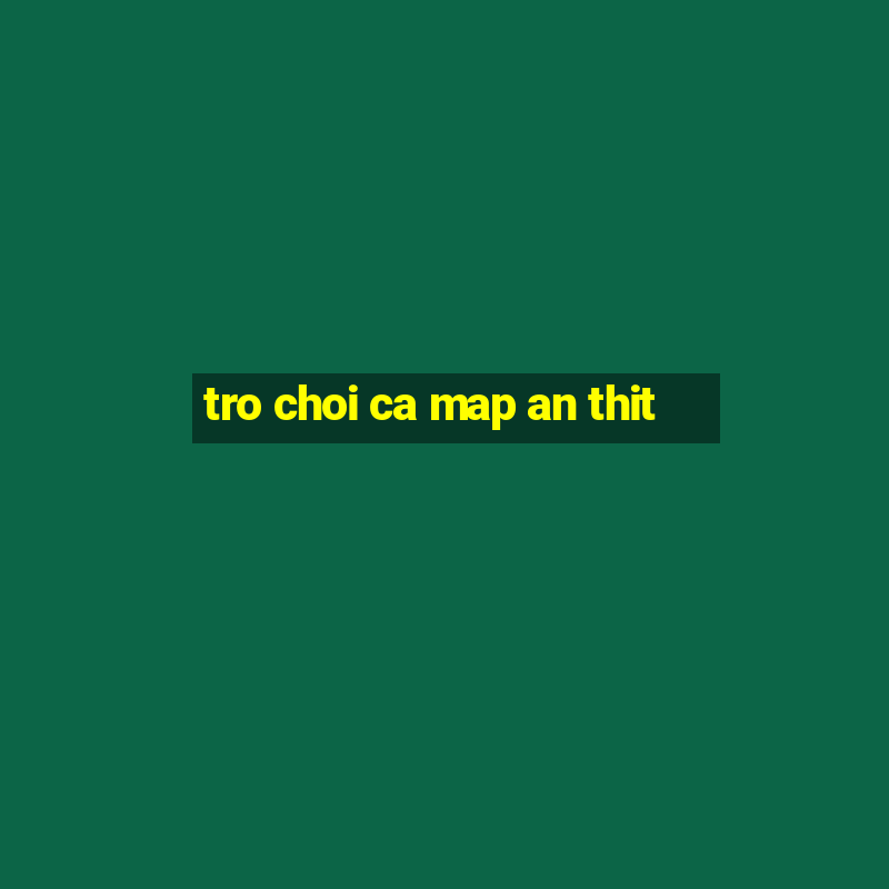 tro choi ca map an thit