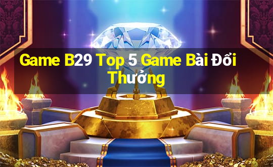 Game B29 Top 5 Game Bài Đổi Thưởng