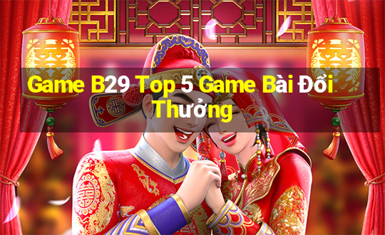 Game B29 Top 5 Game Bài Đổi Thưởng