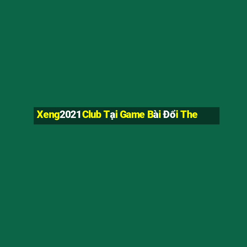 Xeng2021 Club Tại Game Bài Đổi The