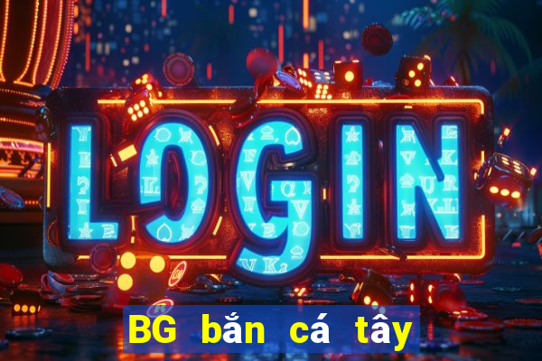 BG bắn cá tây du BG