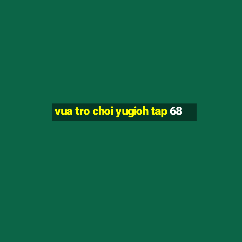 vua tro choi yugioh tap 68