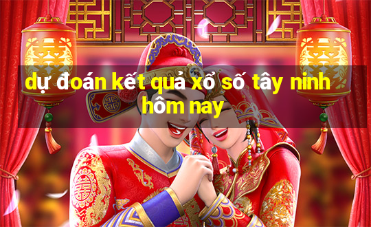 dự đoán kết quả xổ số tây ninh hôm nay