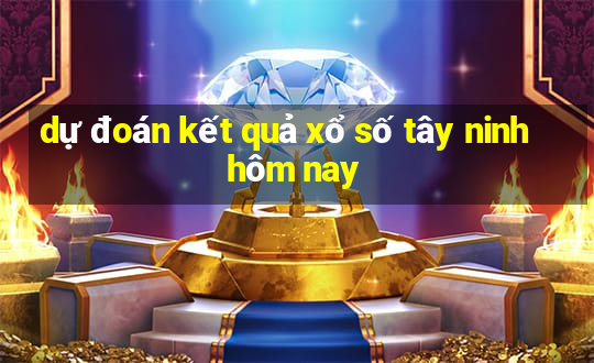 dự đoán kết quả xổ số tây ninh hôm nay