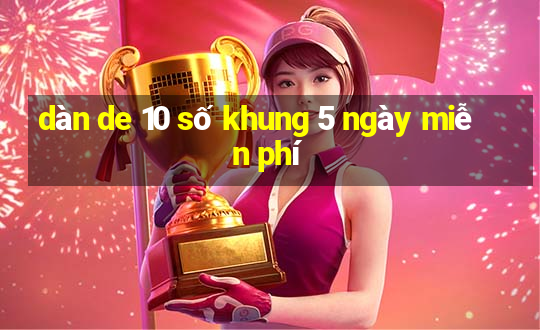 dàn de 10 số khung 5 ngày miễn phí