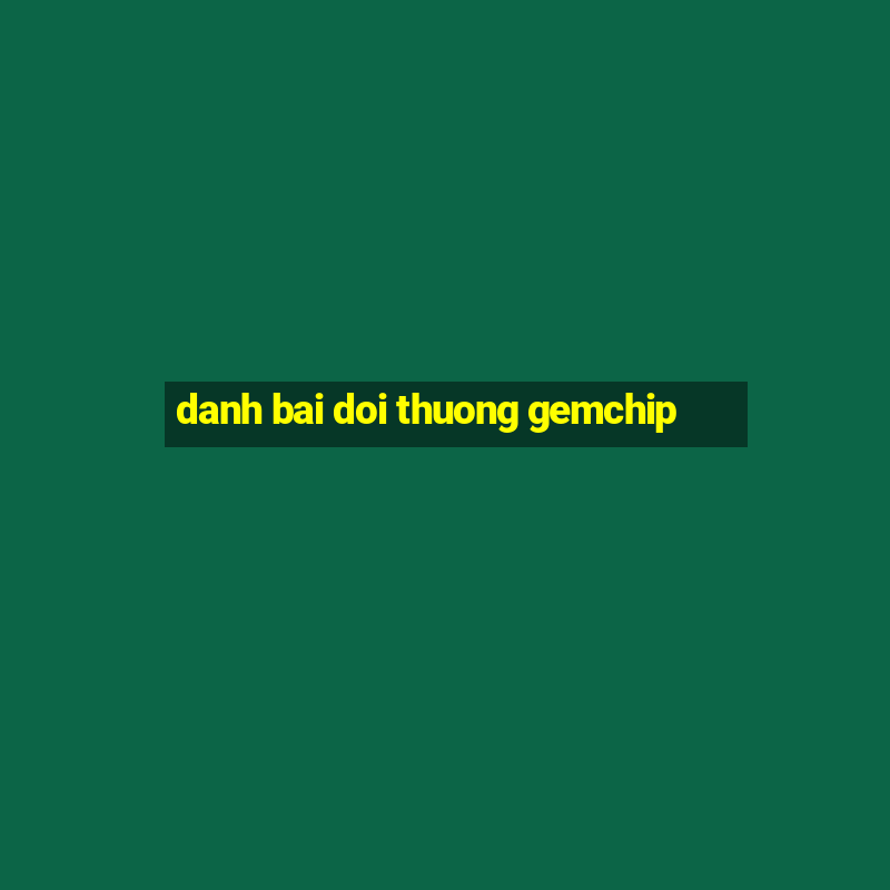 danh bai doi thuong gemchip