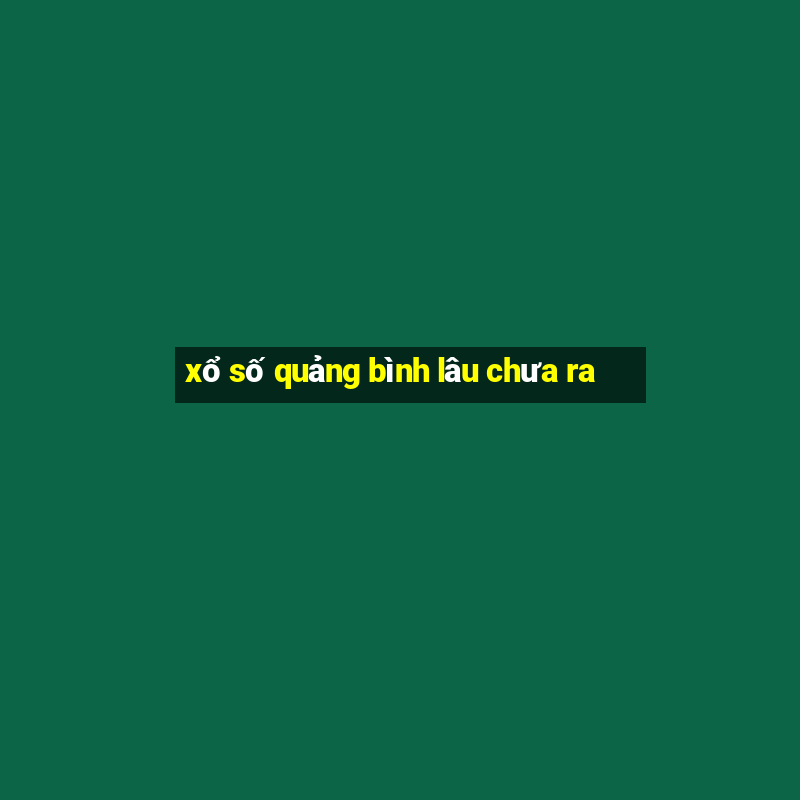 xổ số quảng bình lâu chưa ra