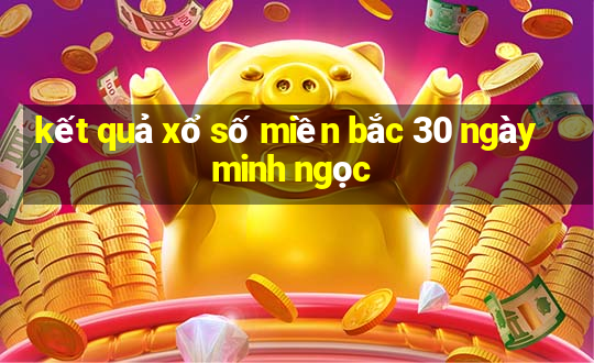 kết quả xổ số miền bắc 30 ngày minh ngọc