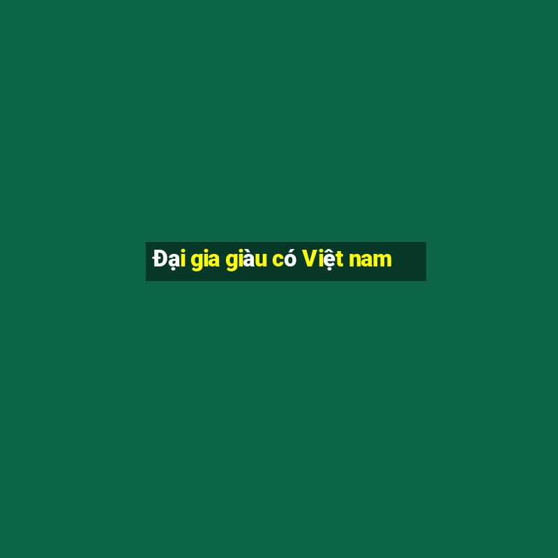 Đại gia giàu có Việt nam