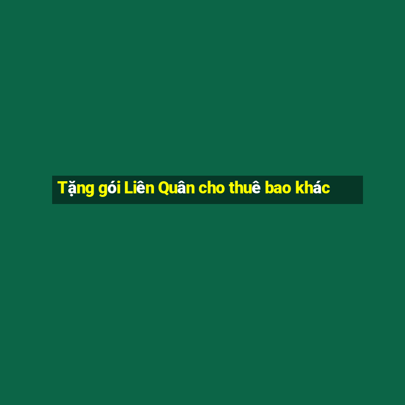 Tặng gói Liên Quân cho thuê bao khác