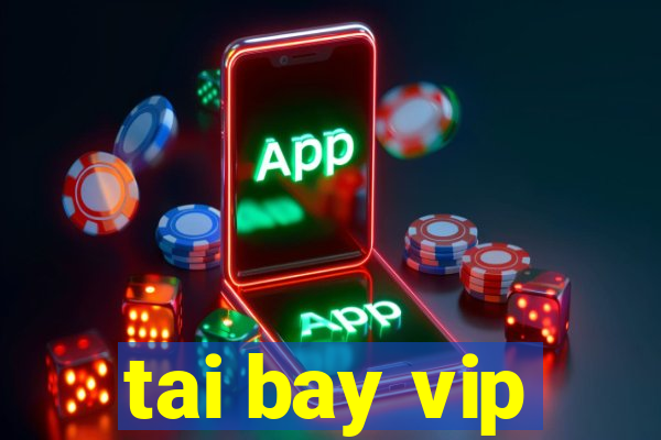 tai bay vip