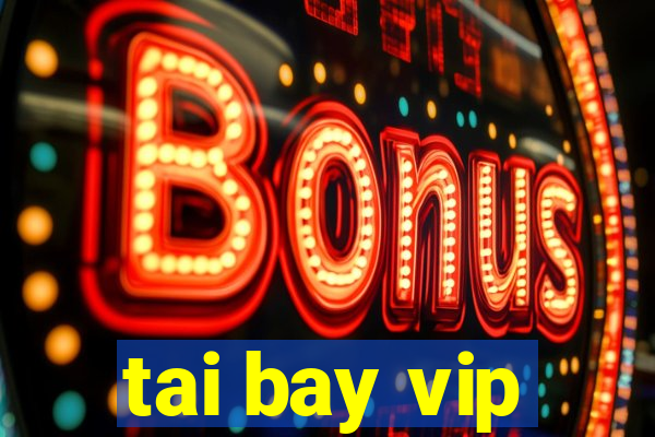 tai bay vip