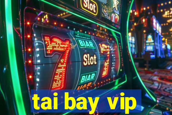 tai bay vip