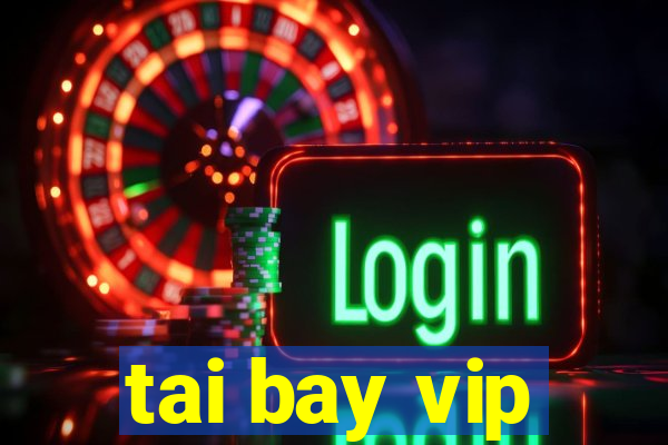 tai bay vip