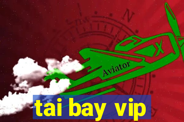 tai bay vip