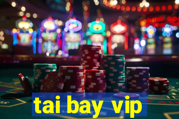 tai bay vip