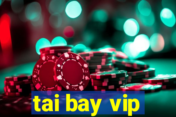 tai bay vip