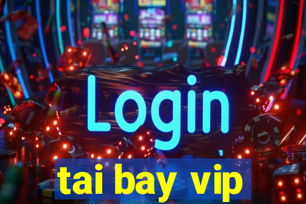 tai bay vip