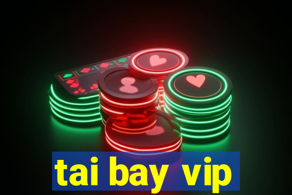 tai bay vip