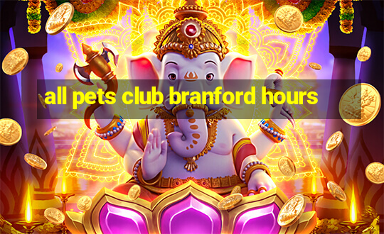 all pets club branford hours