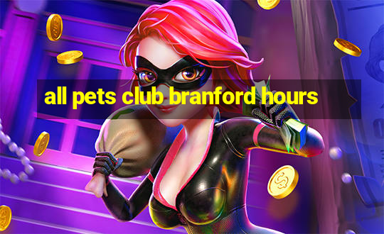 all pets club branford hours