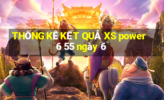 THỐNG KÊ KẾT QUẢ XS power 6 55 ngày 6