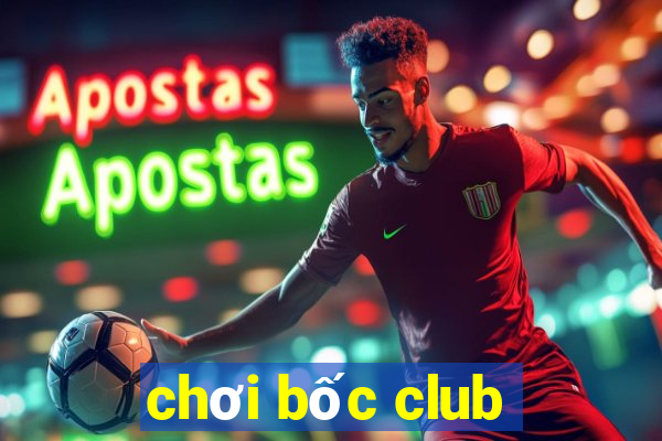 chơi bốc club