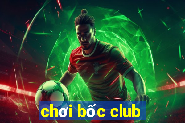 chơi bốc club