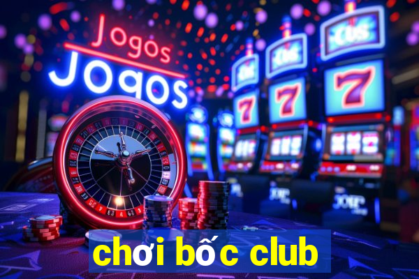 chơi bốc club