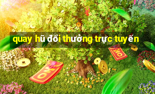 quay hũ đổi thưởng trực tuyến