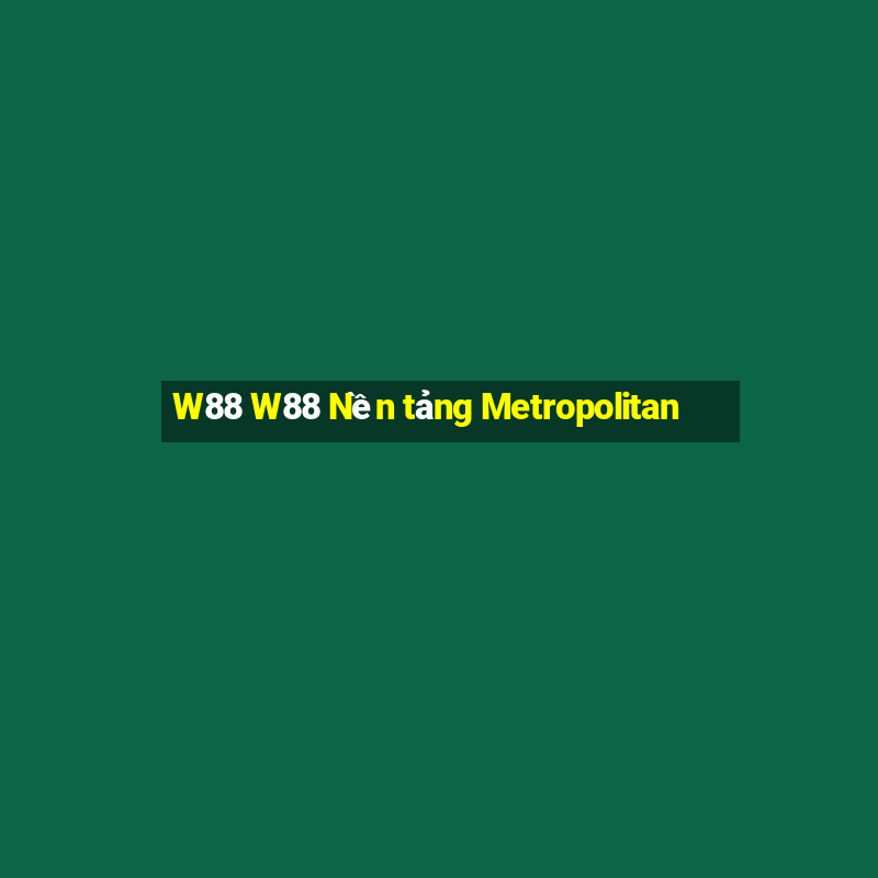 W88 W88 Nền tảng Metropolitan