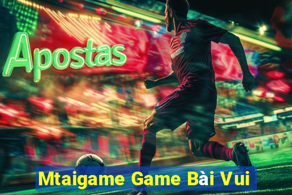 Mtaigame Game Bài Vui