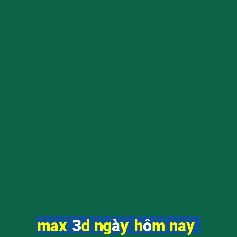 max 3d ngày hôm nay