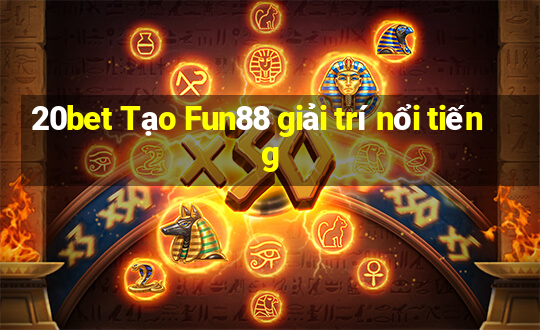 20bet Tạo Fun88 giải trí nổi tiếng