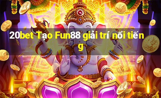 20bet Tạo Fun88 giải trí nổi tiếng