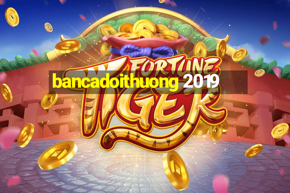 bancadoithuong 2019