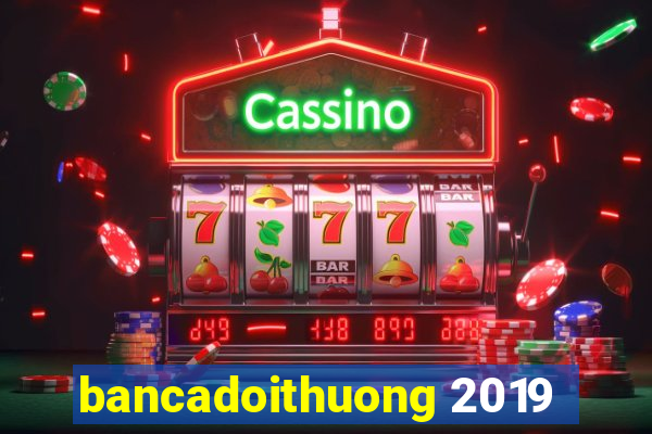 bancadoithuong 2019