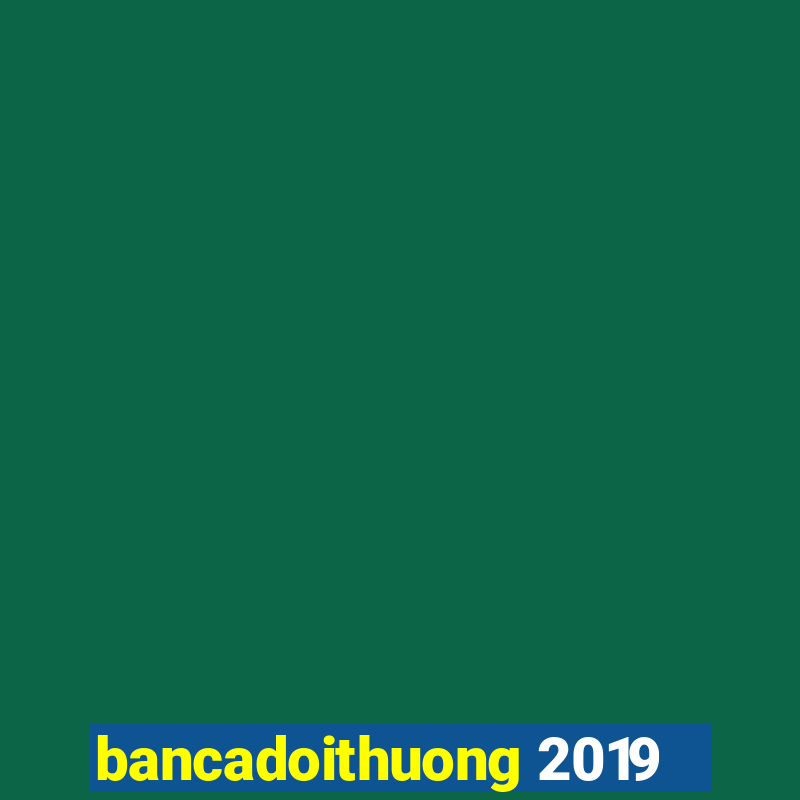 bancadoithuong 2019