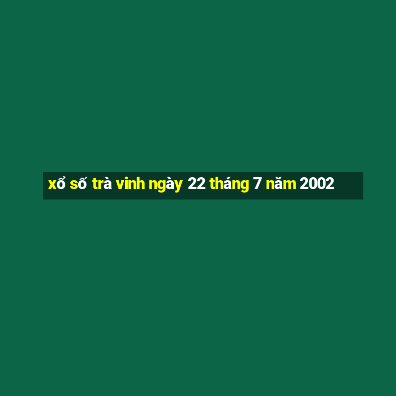 xổ số trà vinh ngày 22 tháng 7 năm 2002