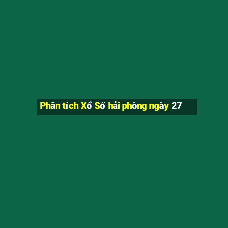 Phân tích Xổ Số hải phòng ngày 27