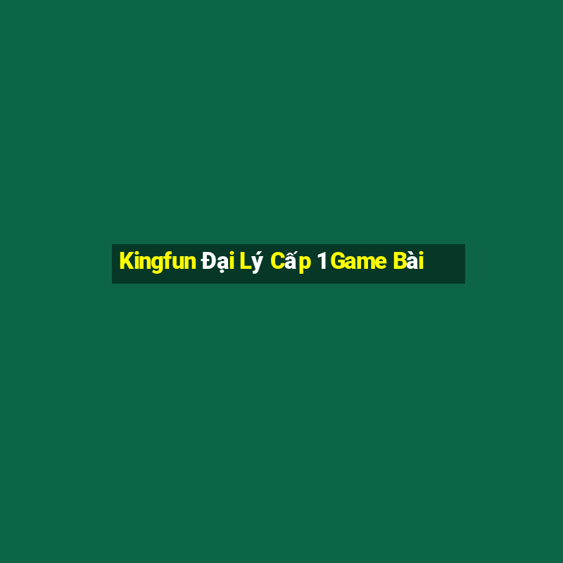 Kingfun Đại Lý Cấp 1 Game Bài