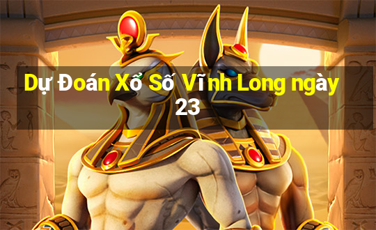 Dự Đoán Xổ Số Vĩnh Long ngày 23