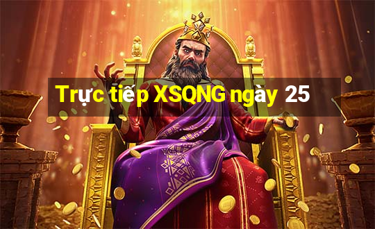 Trực tiếp XSQNG ngày 25