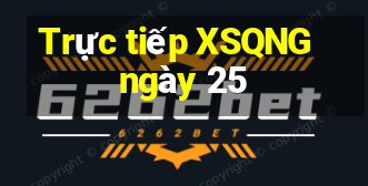 Trực tiếp XSQNG ngày 25