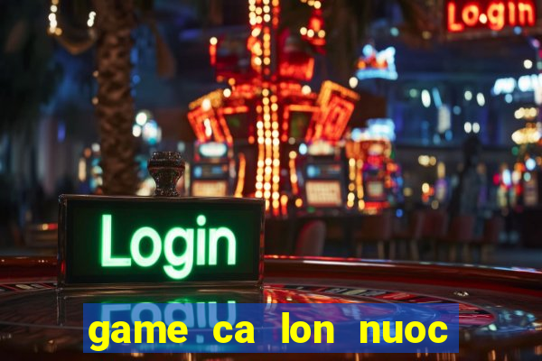 game ca lon nuoc ca be